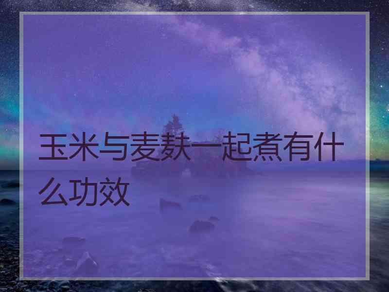 玉米与麦麸一起煮有什么功效