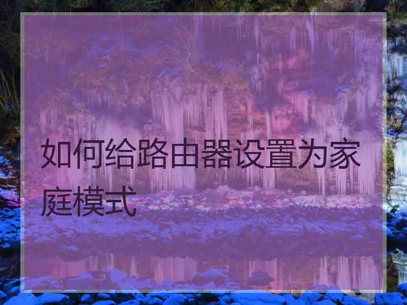 如何给路由器设置为家庭模式