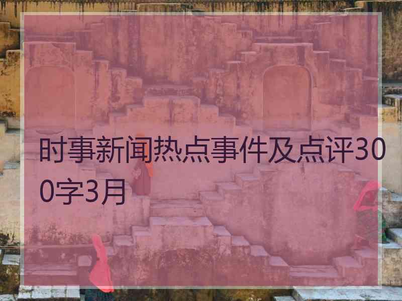 时事新闻热点事件及点评300字3月