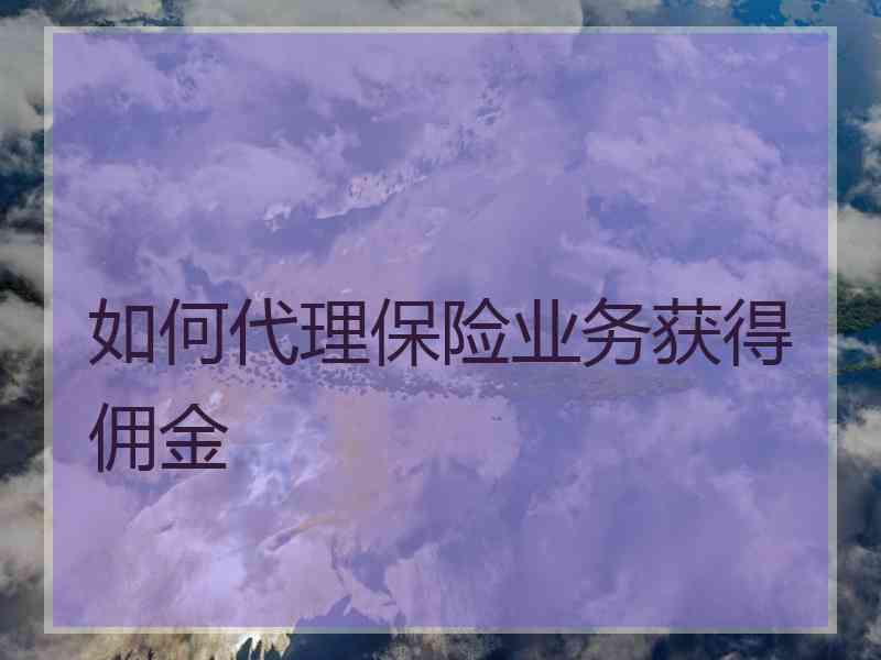 如何代理保险业务获得佣金