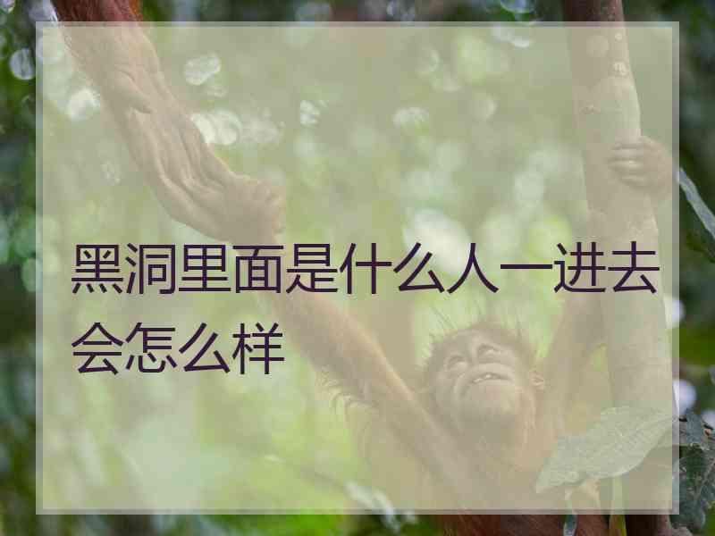 黑洞里面是什么人一进去会怎么样