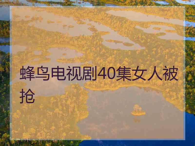 蜂鸟电视剧40集女人被抢
