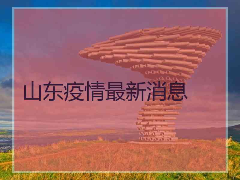 山东疫情最新消息