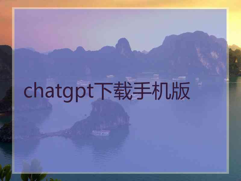 chatgpt下载手机版