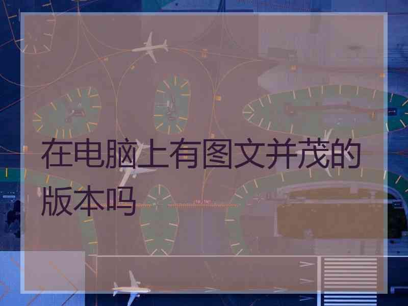 在电脑上有图文并茂的版本吗