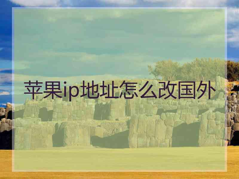 苹果ip地址怎么改国外