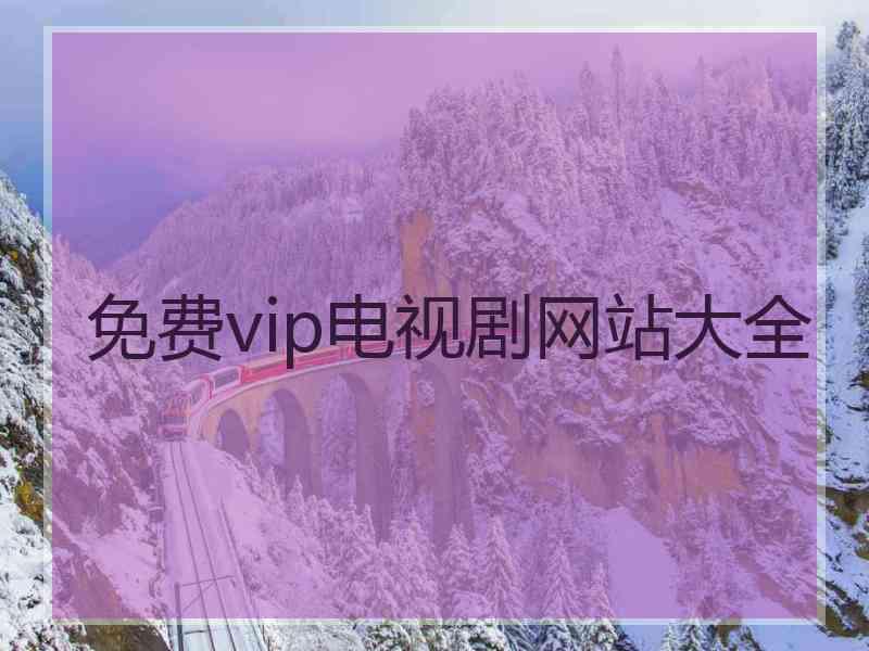 免费vip电视剧网站大全