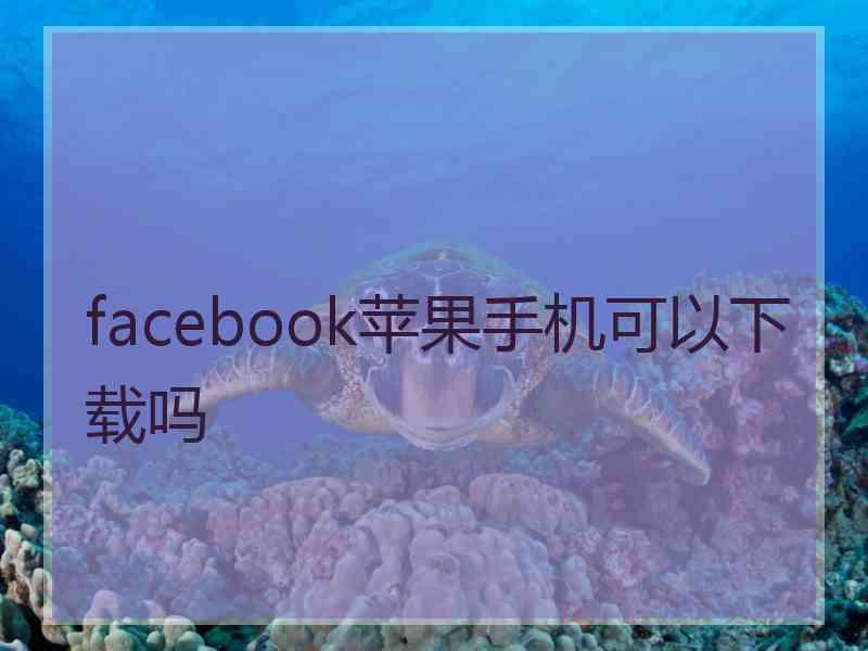 facebook苹果手机可以下载吗