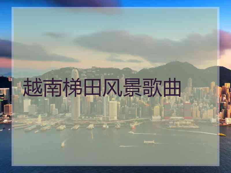 越南梯田风景歌曲