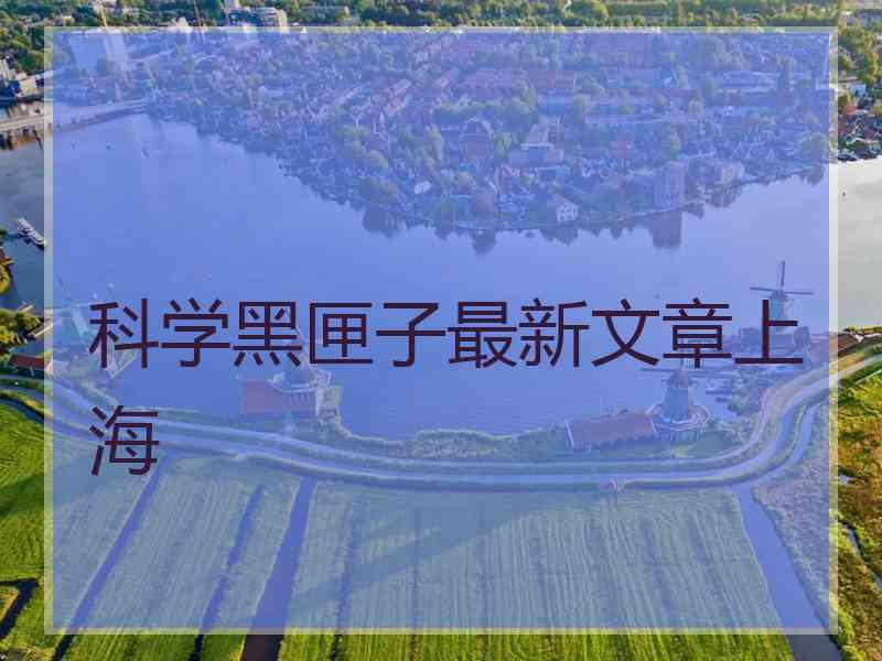 科学黑匣子最新文章上海