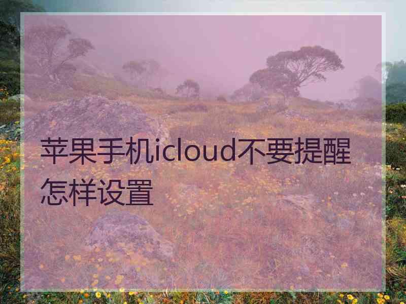 苹果手机icloud不要提醒怎样设置