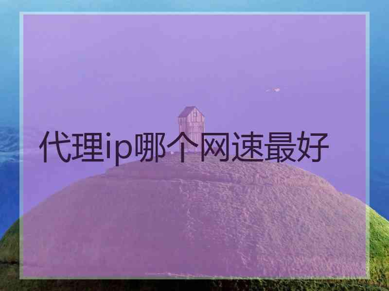 代理ip哪个网速最好