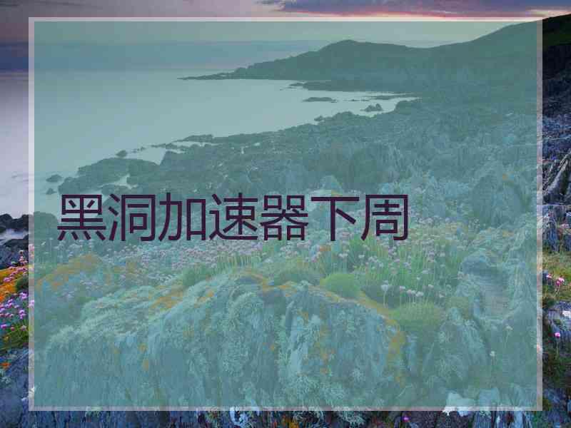 黑洞加速器下周