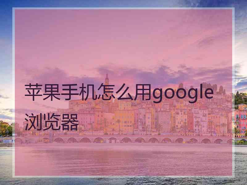 苹果手机怎么用google浏览器