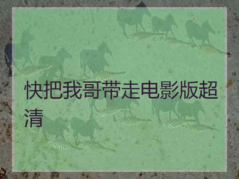 快把我哥带走电影版超清