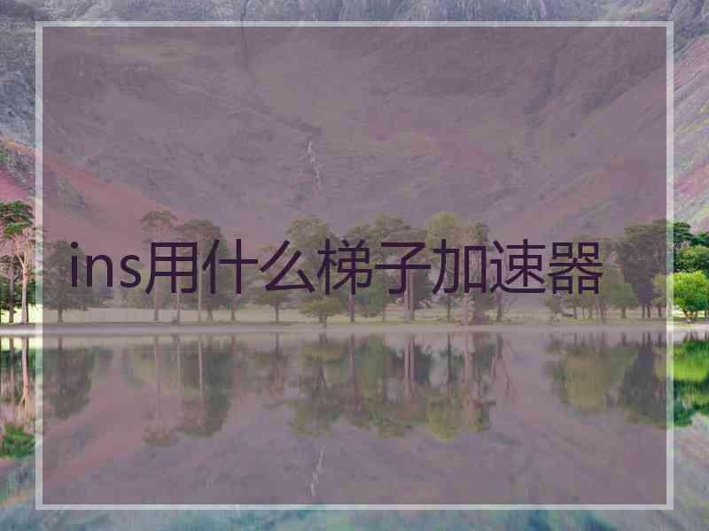 ins用什么梯子加速器