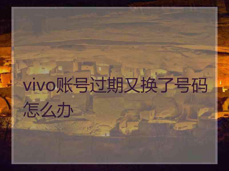 vivo账号过期又换了号码怎么办