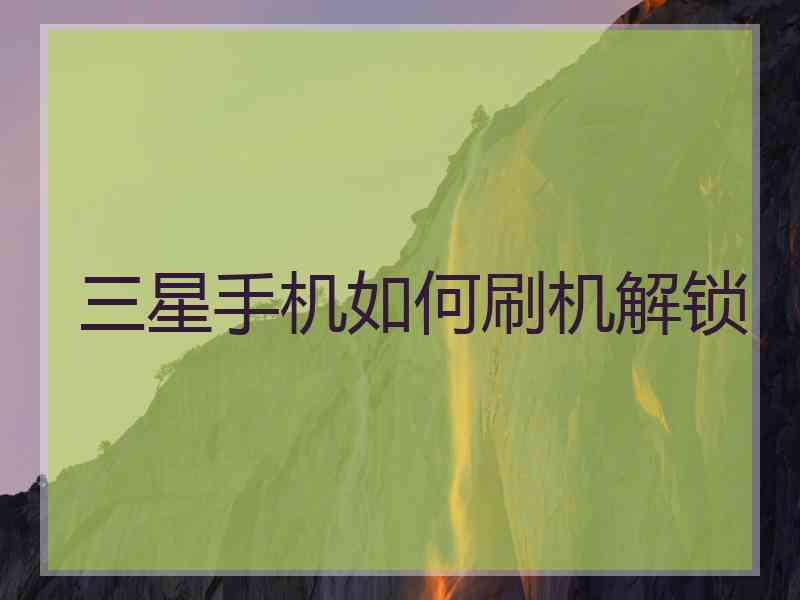 三星手机如何刷机解锁