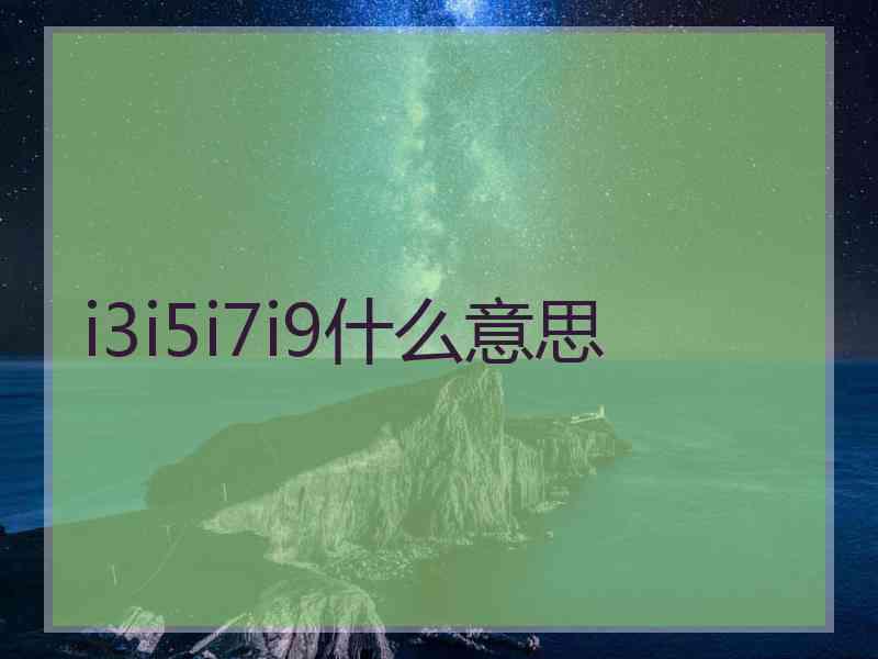 i3i5i7i9什么意思