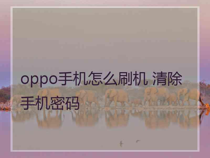 oppo手机怎么刷机 清除手机密码