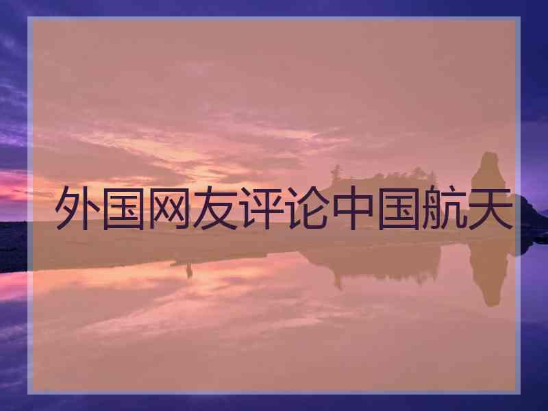 外国网友评论中国航天
