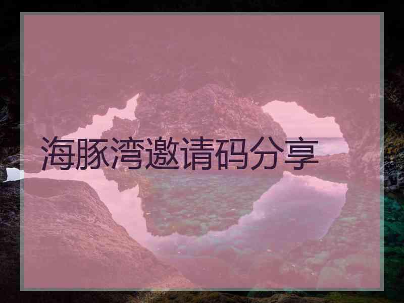 海豚湾邀请码分享