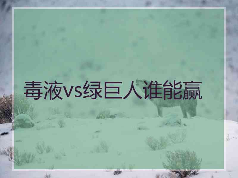 毒液vs绿巨人谁能赢