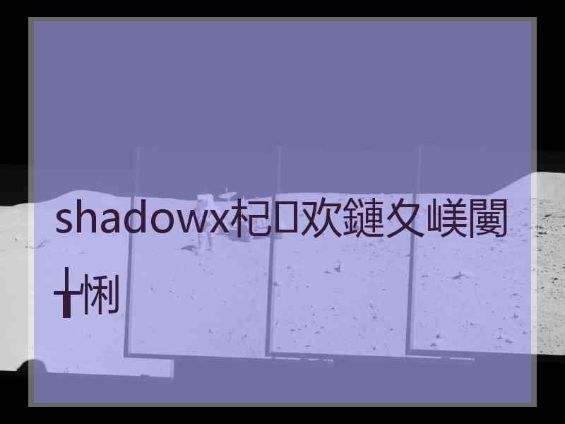 shadowx杞欢鏈夊嵄闄╁悧