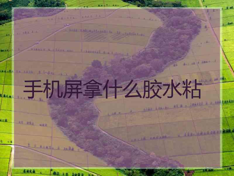 手机屏拿什么胶水粘