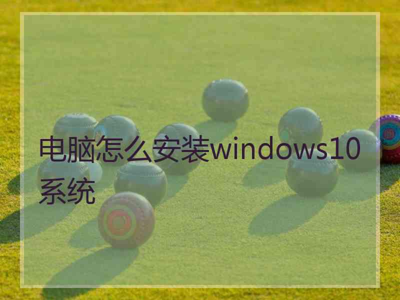 电脑怎么安装windows10系统