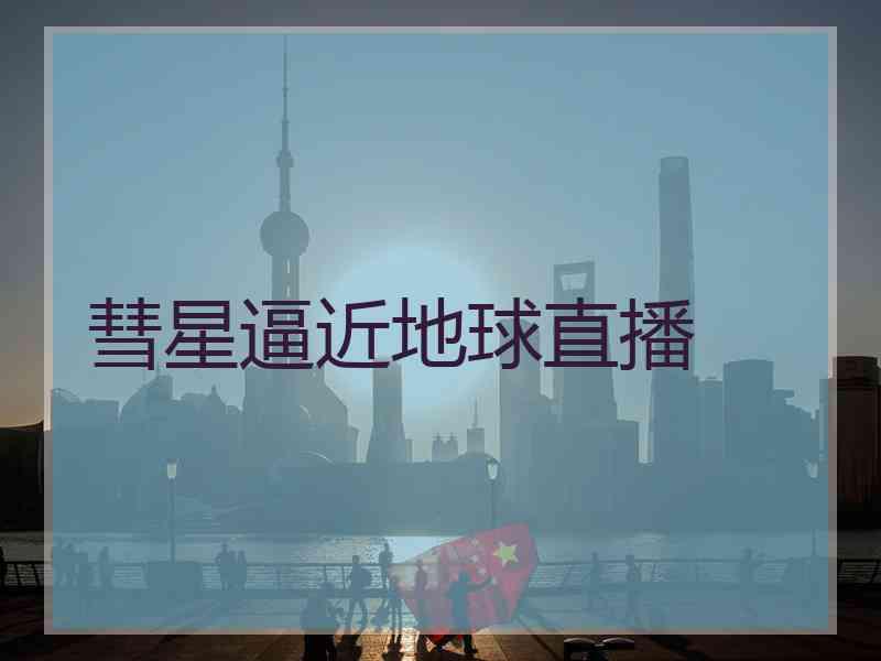 彗星逼近地球直播