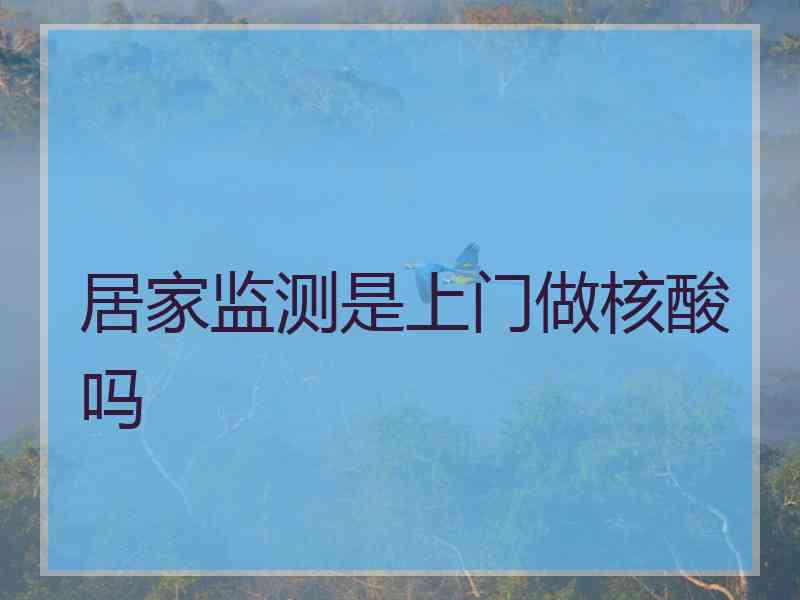 居家监测是上门做核酸吗
