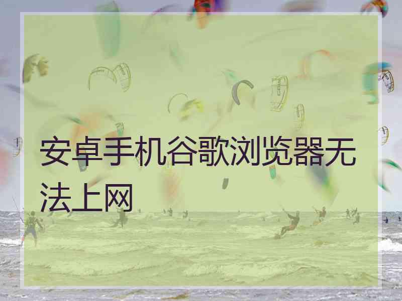 安卓手机谷歌浏览器无法上网