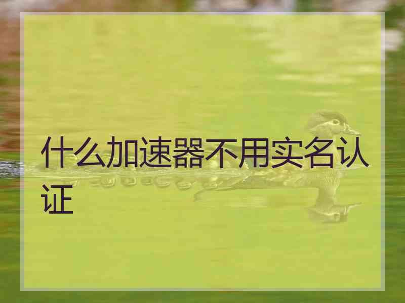 什么加速器不用实名认证