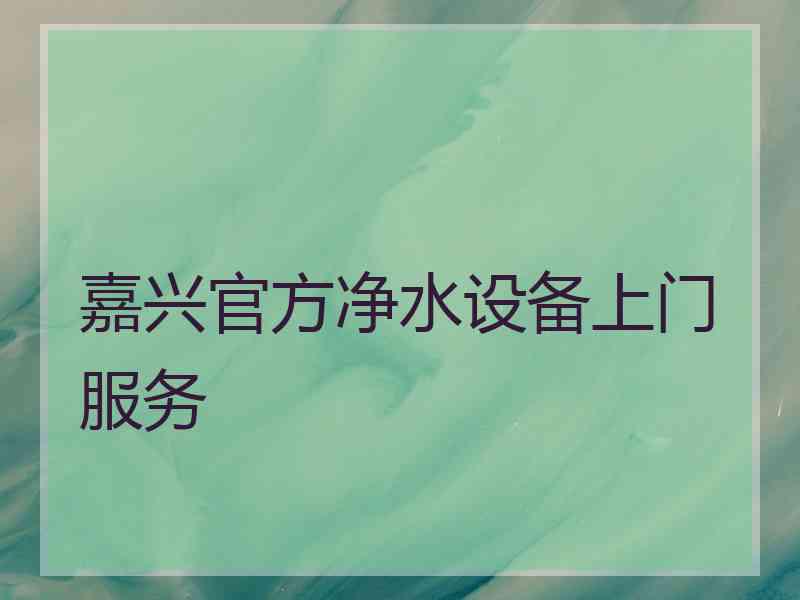 嘉兴官方净水设备上门服务