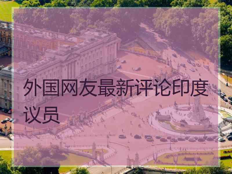 外国网友最新评论印度议员