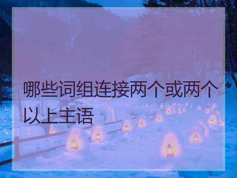 哪些词组连接两个或两个以上主语
