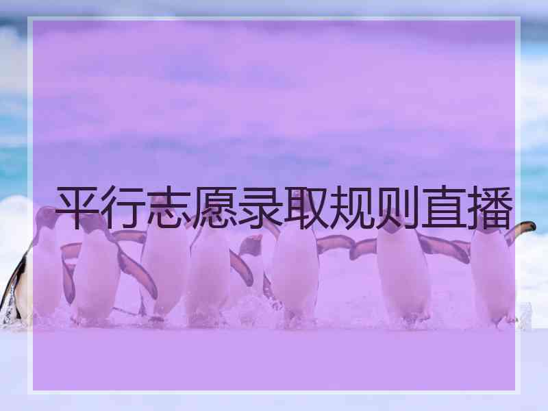 平行志愿录取规则直播
