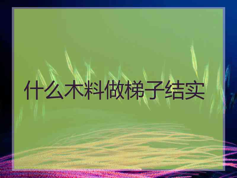 什么木料做梯子结实