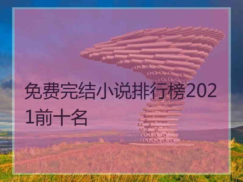 免费完结小说排行榜2021前十名