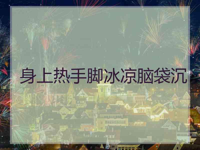 身上热手脚冰凉脑袋沉