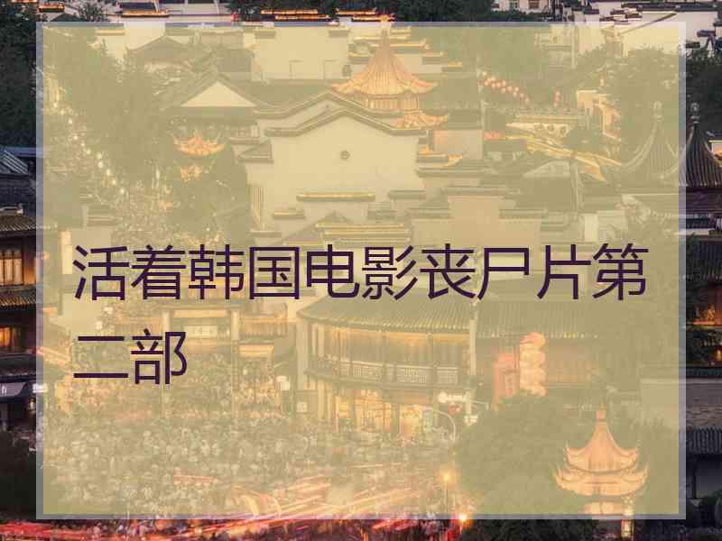 活着韩国电影丧尸片第二部