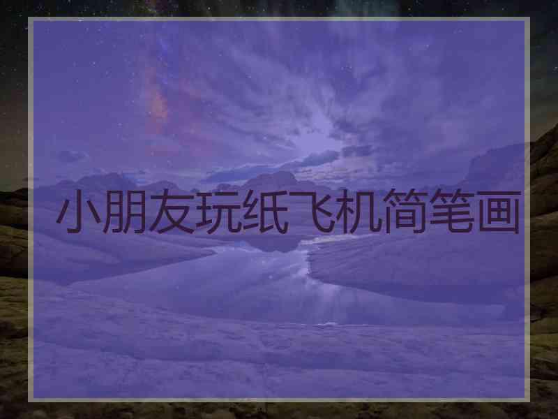 小朋友玩纸飞机简笔画