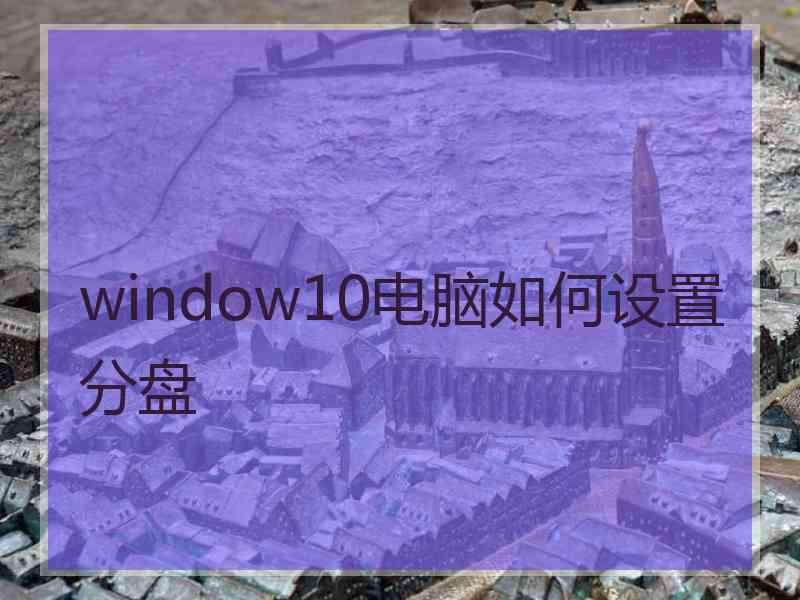 window10电脑如何设置分盘