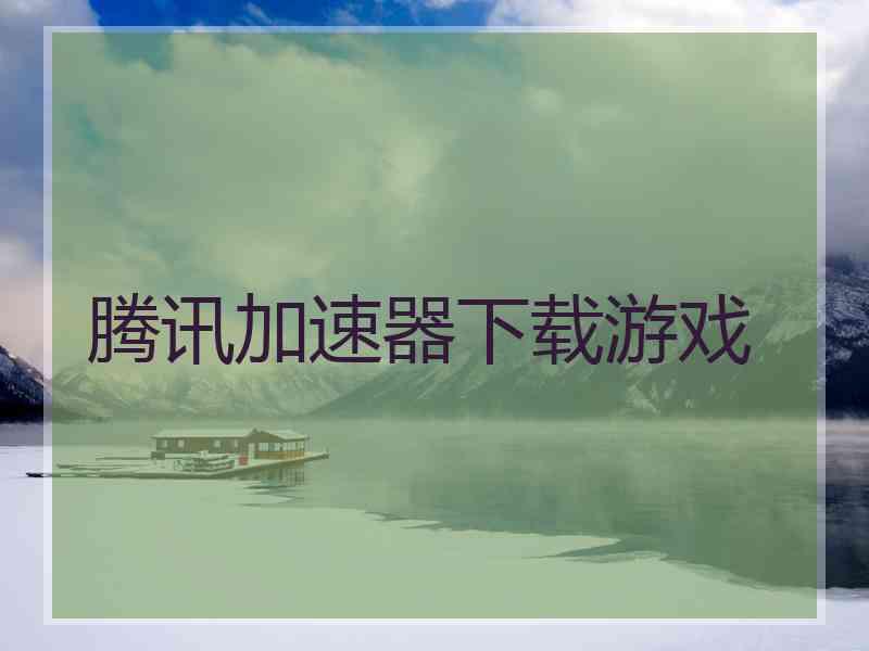 腾讯加速器下载游戏