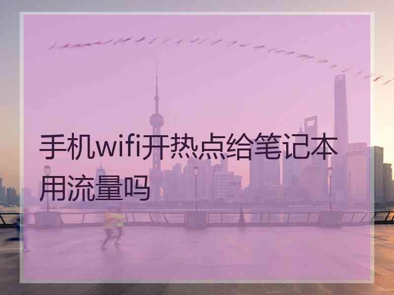 手机wifi开热点给笔记本用流量吗