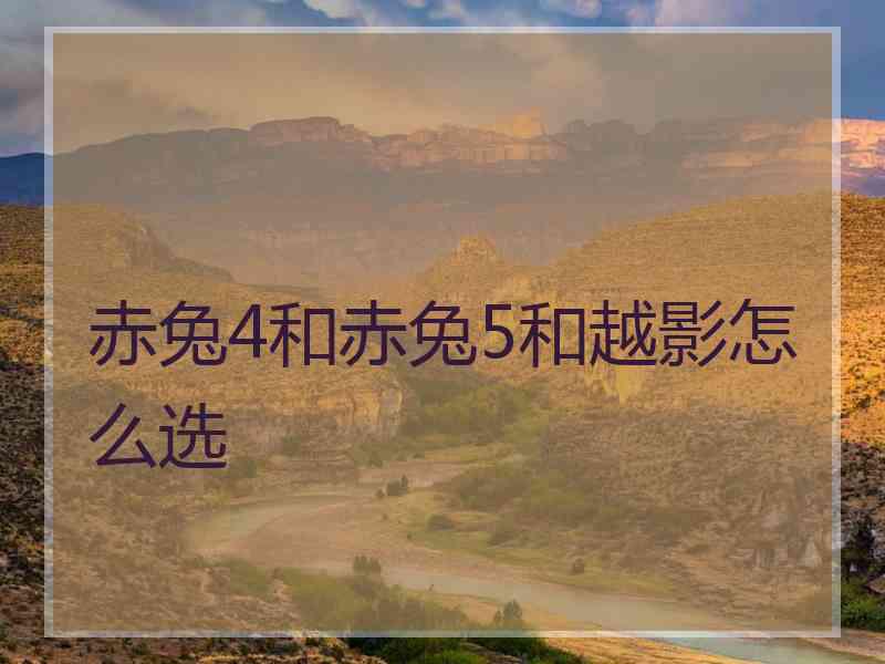 赤兔4和赤兔5和越影怎么选
