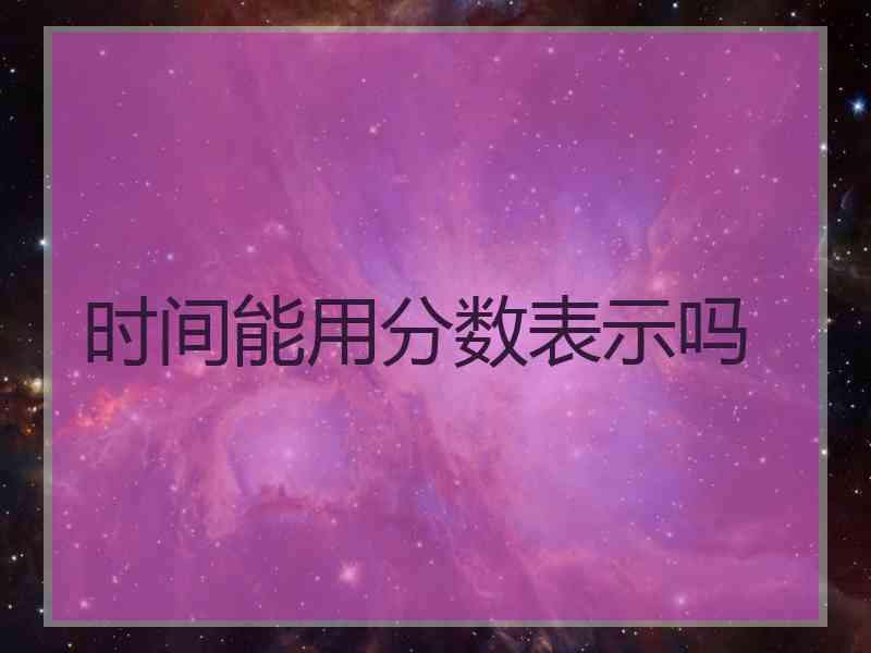 时间能用分数表示吗