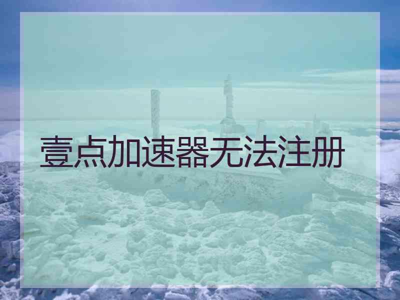 壹点加速器无法注册