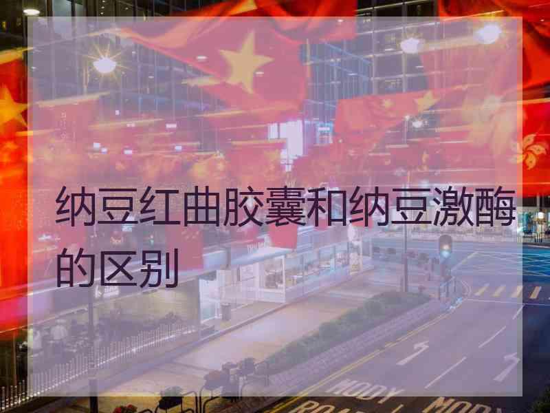 纳豆红曲胶囊和纳豆激酶的区别